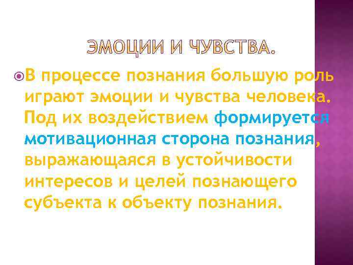  В процессе познания большую роль играют эмоции и чувства человека. Под их воздействием