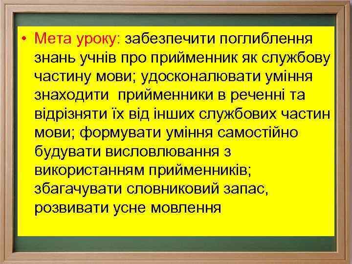  • Мета уроку: забезпечити поглиблення знань учнів про прийменник як службову частину мови;