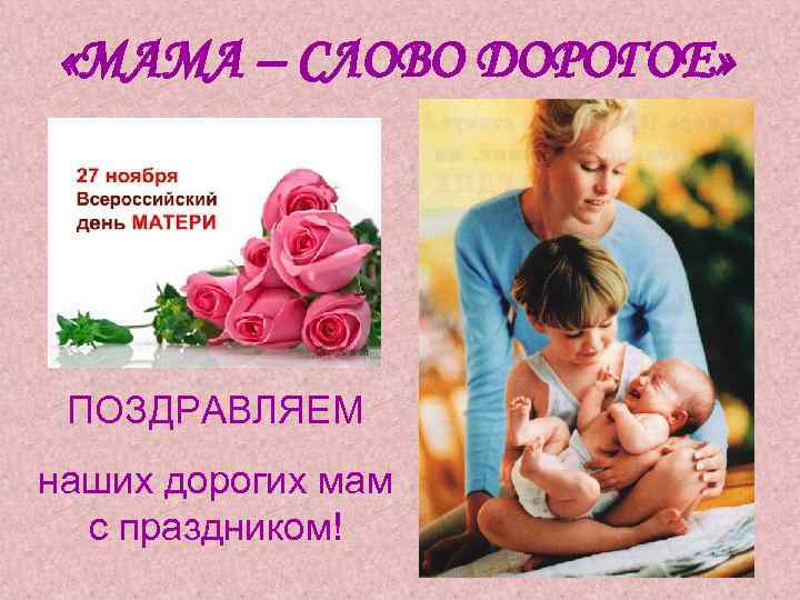  «МАМА – СЛОВО ДОРОГОЕ» ПОЗДРАВЛЯЕМ наших дорогих мам с праздником! 