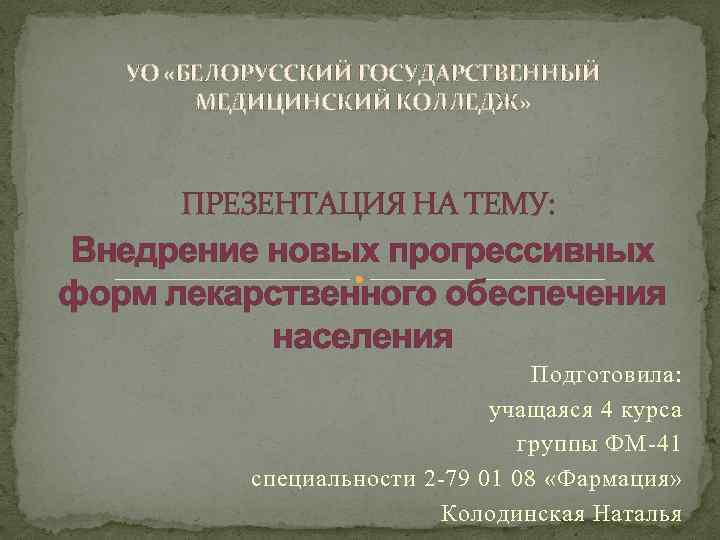 УО «БЕЛОРУССКИЙ ГОСУДАРСТВЕННЫЙ МЕДИЦИНСКИЙ КОЛЛЕДЖ» ПРЕЗЕНТАЦИЯ НА ТЕМУ: Внедрение новых прогрессивных форм лекарственного обеспечения
