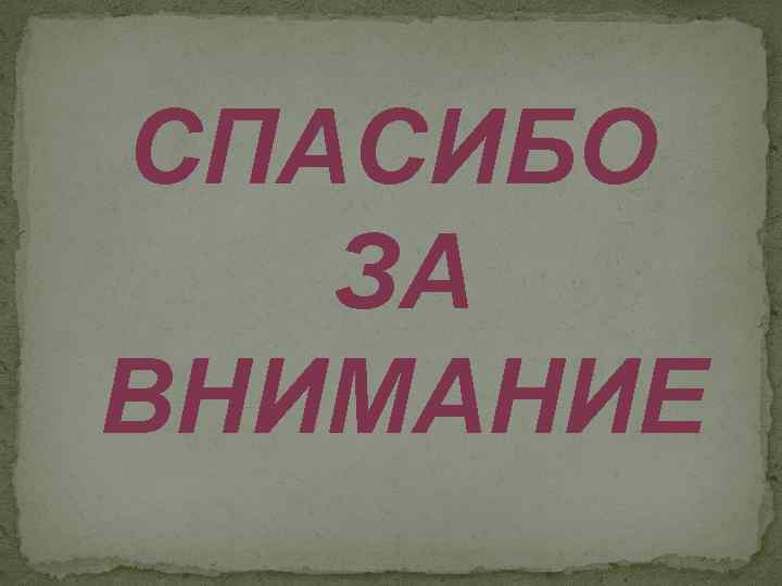 СПАСИБО ЗА ВНИМАНИЕ 