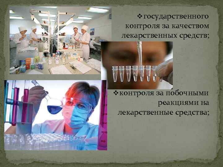 v государственного контроля за качеством лекарственных средств; v контроля за побочными реакциями на лекарственные