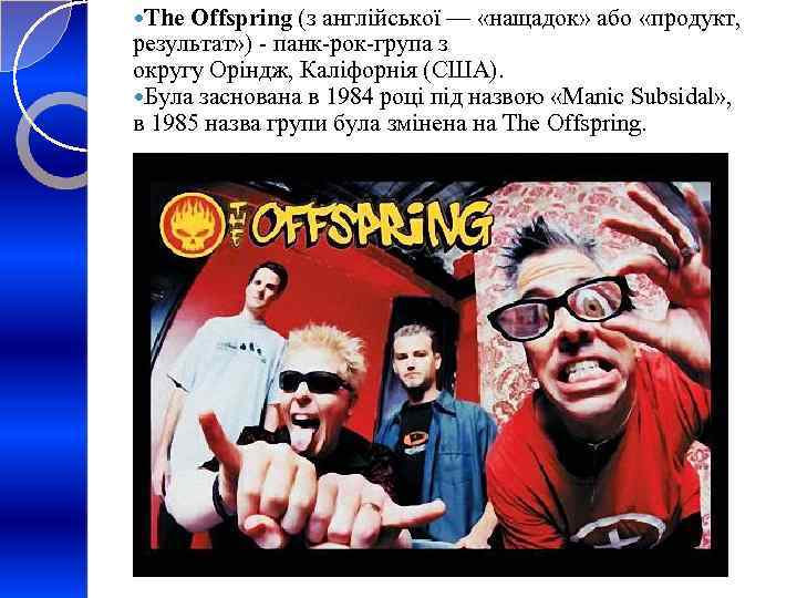  The Offspring (з англійської — «нащадок» або «продукт, результат» ) - панк-рок-група з