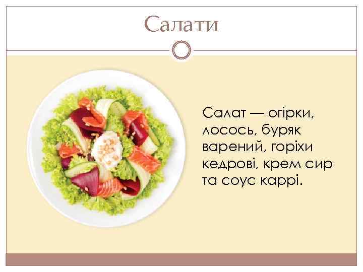 Салати Салат — огірки, лосось, буряк варений, горіхи кедрові, крем сир та соус каррі.