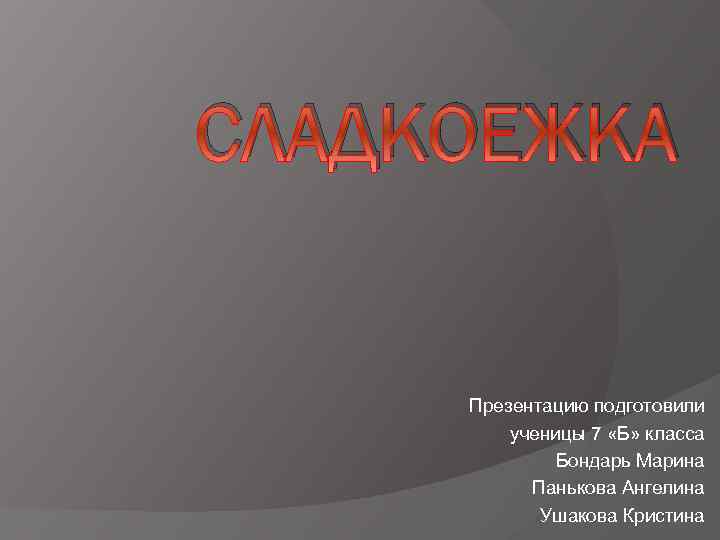 СЛАДКОЕЖКА Презентацию подготовили ученицы 7 «Б» класса Бондарь Марина Панькова Ангелина Ушакова Кристина 