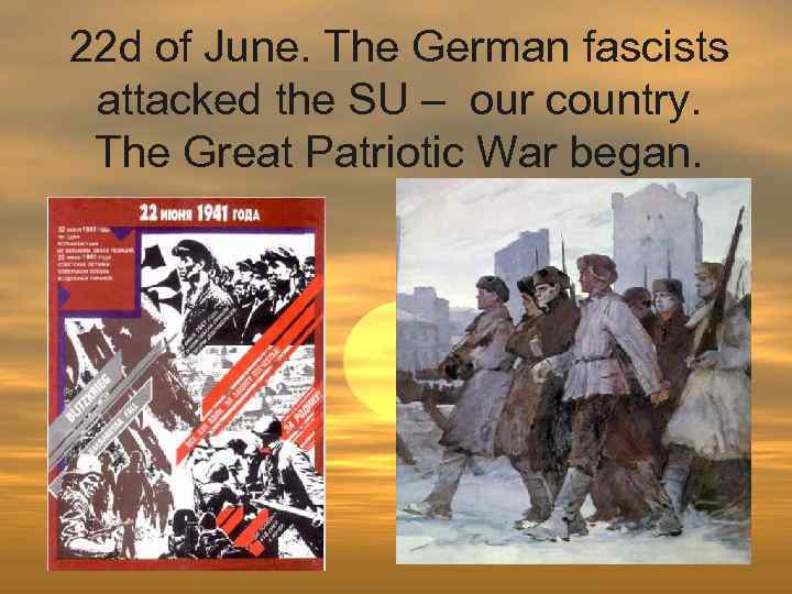 22 d of June. The German fascists attacked the SU – our country. The