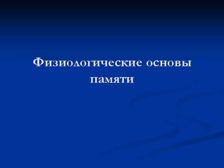 Основы памяти. Физиологические основы памяти.