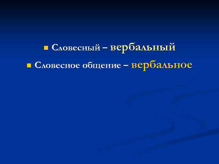 n n Словесный – вербальный Словесное общение – вербальное 