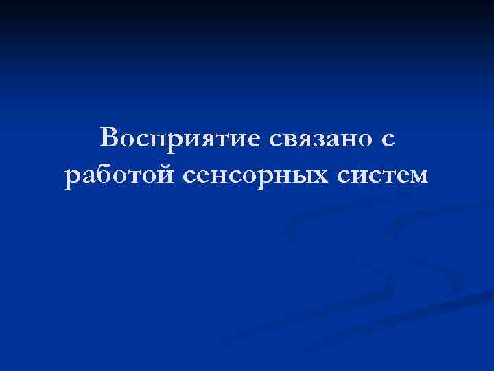 Восприятие связано с работой сенсорных систем 