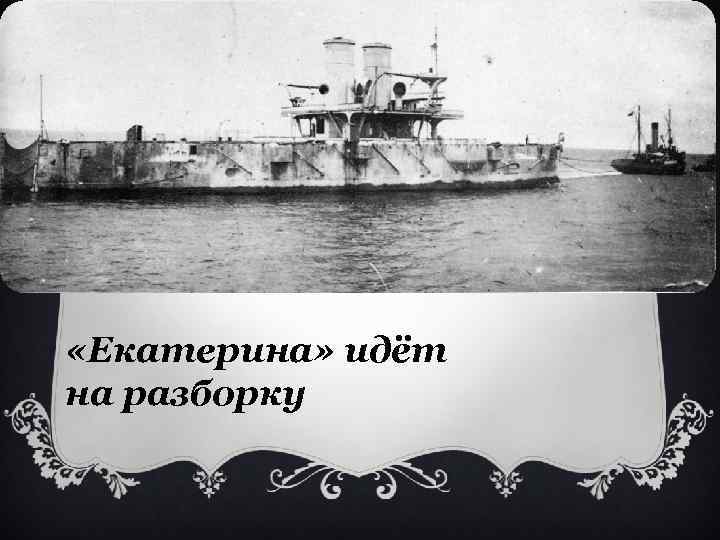  «Екатерина» идёт на разборку 