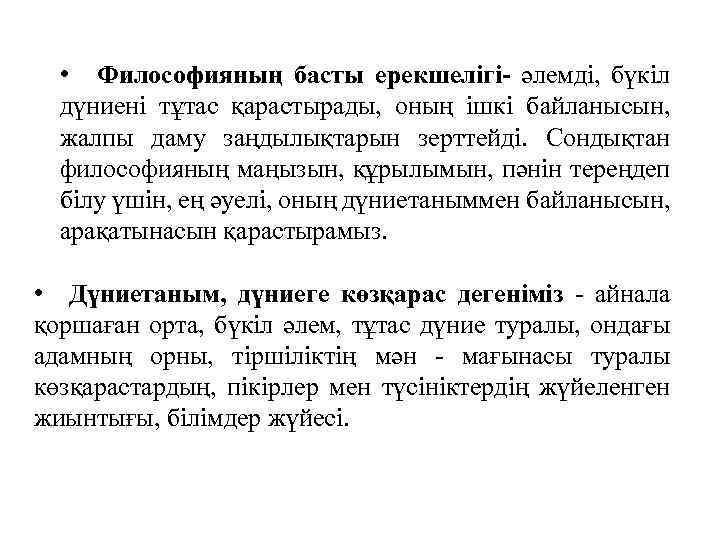  • Философияның басты ерекшелігі- әлемді, бүкіл дүниені тұтас қарастырады, оның ішкі байланысын, жалпы