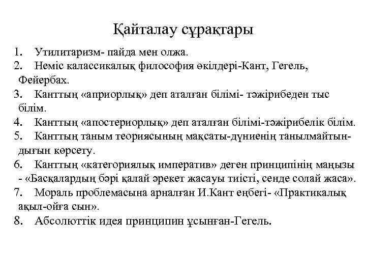 Қайталау сұрақтары 1. Утилитаризм- пайда мен олжа. 2. Неміс калассикалық философия өкілдері-Кант, Гегель, Фейербах.