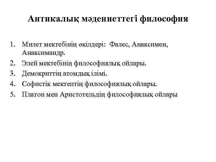 Антикалық мәдениеттегі философия 1. Милет мектебінің өкілдері: Фалес, Анаксимен, Анаксимандр. 2. Элей мектебінің философиялық