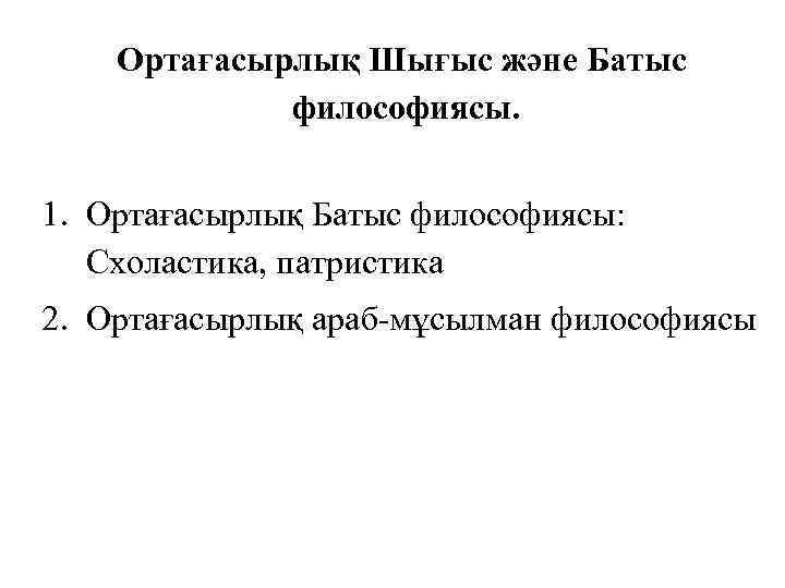 Ортағасырлық Шығыс және Батыс философиясы. 1. Ортағасырлық Батыс философиясы: Схоластика, патристика 2. Ортағасырлық араб-мұсылман