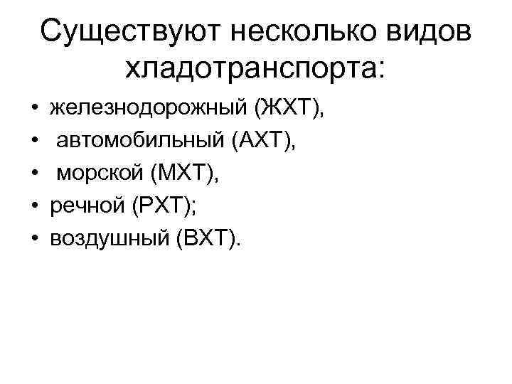 Существуют несколько видов хладотранспорта: • • • железнодорожный (ЖХТ), автомобильный (АХТ), морской (МХТ), речной