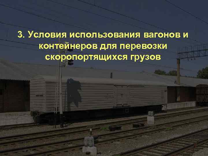 3. Условия использования вагонов и контейнеров для перевозки скоропортящихся грузов 