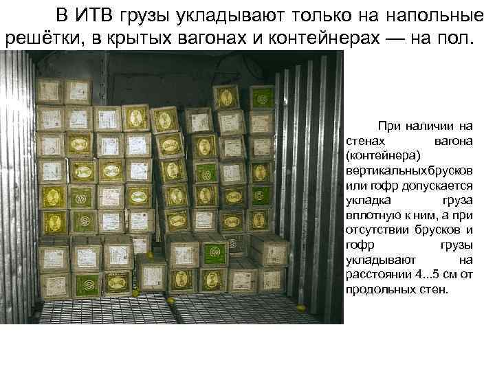  В ИТВ грузы укладывают только на напольные решётки, в крытых вагонах и контейнерах