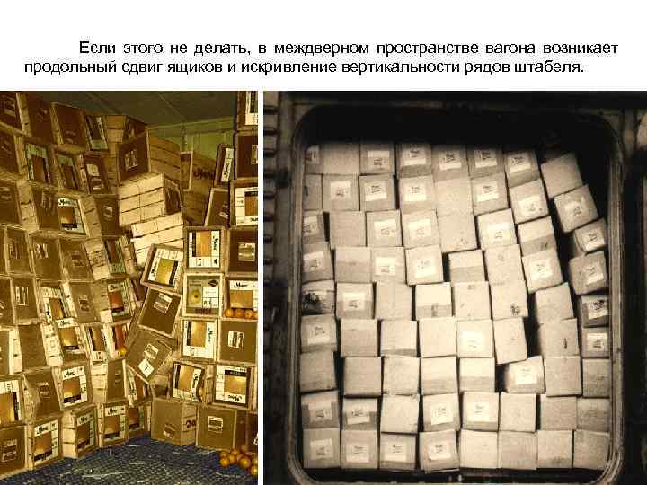  Если этого не делать, в междверном пространстве вагона возникает продольный сдвиг ящиков и