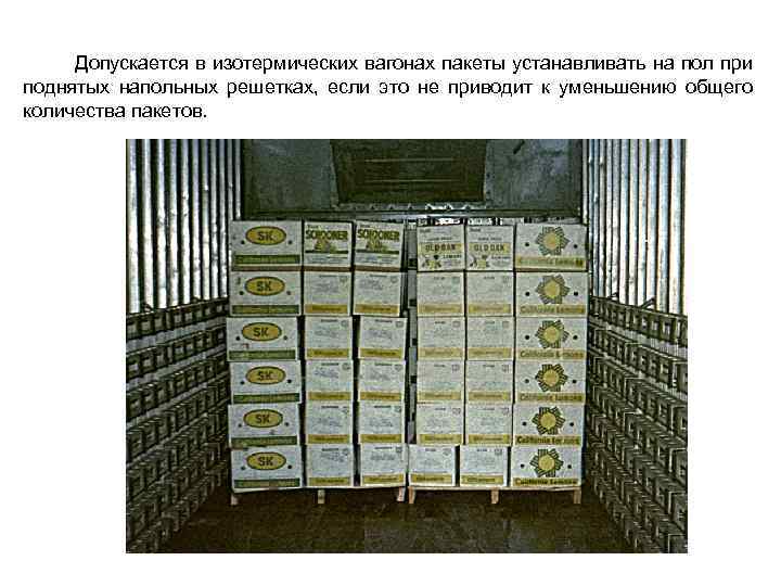  Допускается в изотермических вагонах пакеты устанавливать на пол при поднятых напольных решетках, если