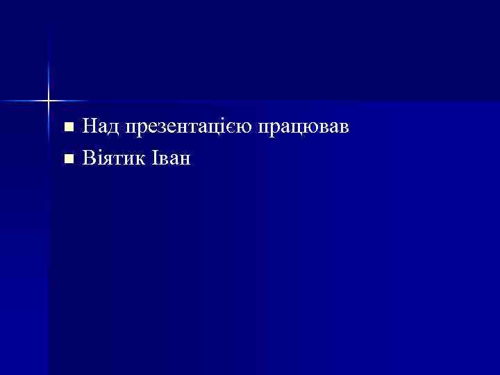 Над презентацією працював n Вiятик Iван n 