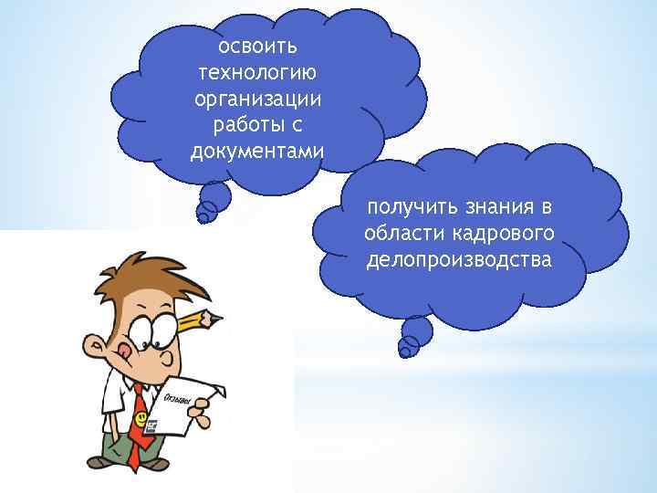 освоить технологию организации работы с документами получить знания в области кадрового делопроизводства 