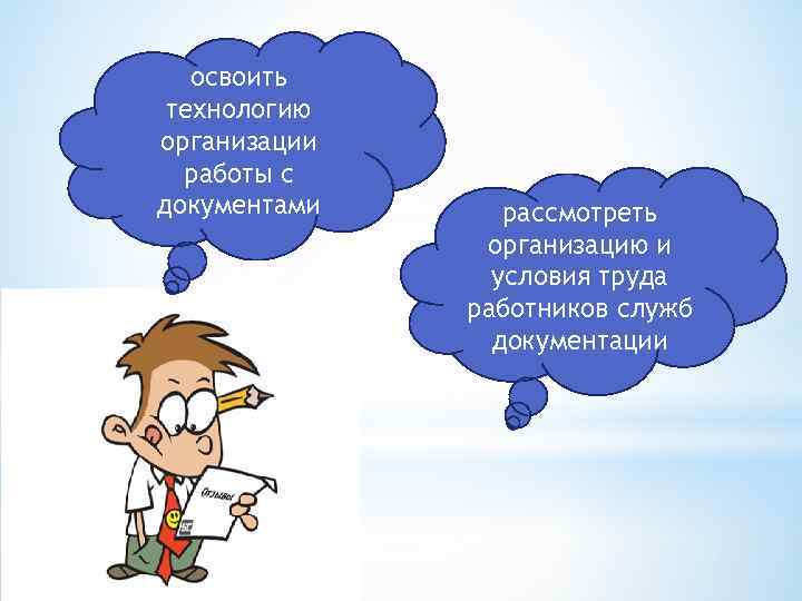 освоить технологию организации работы с документами рассмотреть организацию и условия труда работников служб документации