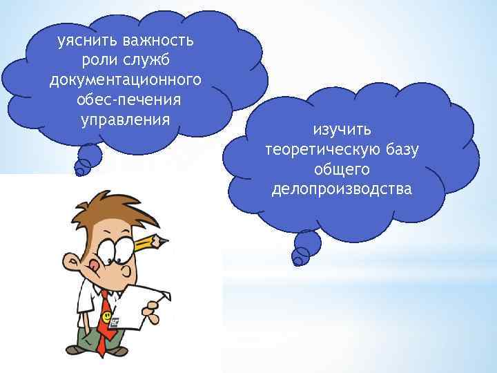 уяснить важность роли служб документационного обес печения управления изучить теоретическую базу общего делопроизводства 