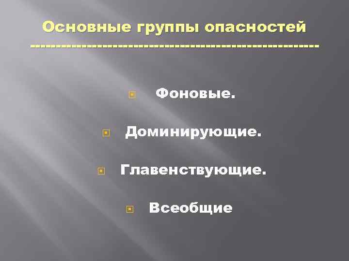 Основные группы опасностей Фоновые. Доминирующие. Главенствующие. Всеобщие 