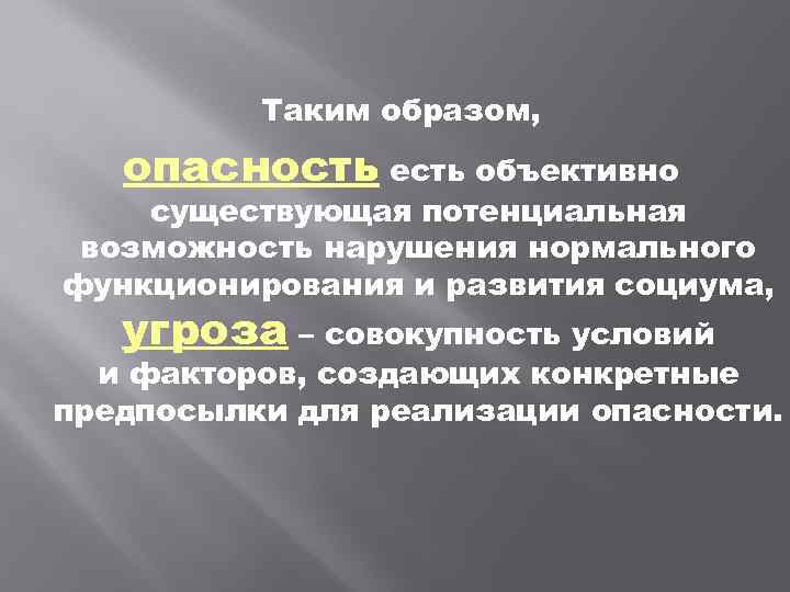 Таким образом, опасность есть объективно существующая потенциальная возможность нарушения нормального функционирования и развития социума,
