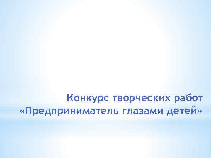 Конкурс творческих работ «Предприниматель глазами детей» 