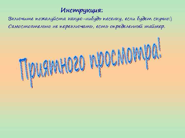Инструкция: Включите пожалуйста какую-нибудь песенку, если будет скучно: ) Самостоятельно не переключать, есть определенный