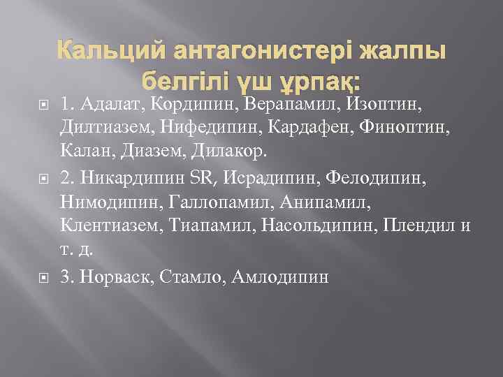 Кальций антагонистері жалпы белгілі үш ұрпақ: 1. Адалат, Кордипин, Верапамил, Изоптин, Дилтиазем, Нифедипин, Кардафен,
