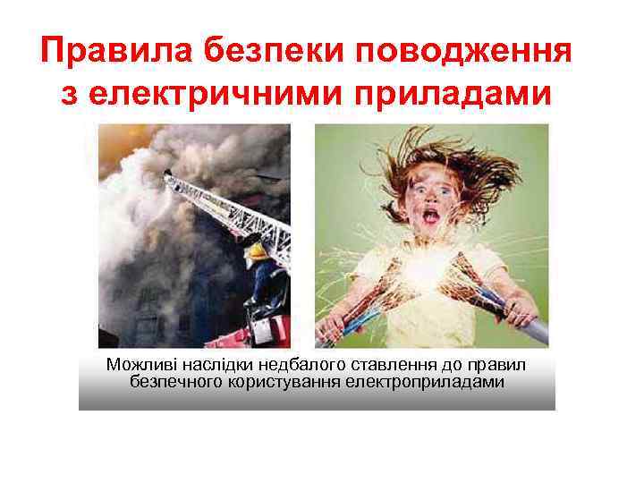 Правила безпеки поводження з електричними приладами Можливі наслідки недбалого ставлення до правил безпечного користування