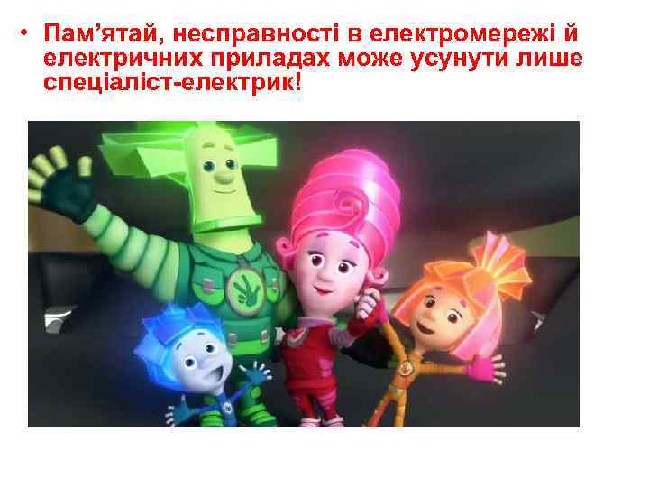  • Пам’ятай, несправності в електромережі й електричних приладах може усунути лише спеціаліст-електрик! 