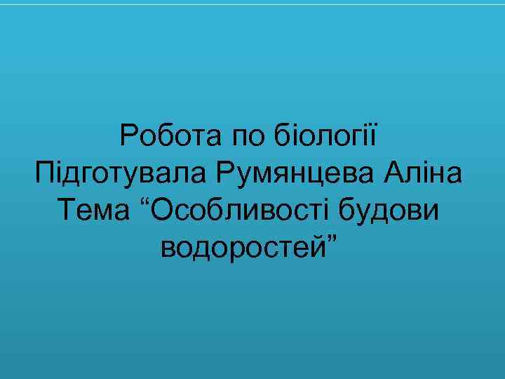 Робота по біології Підготувала Румянцева Аліна Тема “Особливості будови водоростей” 