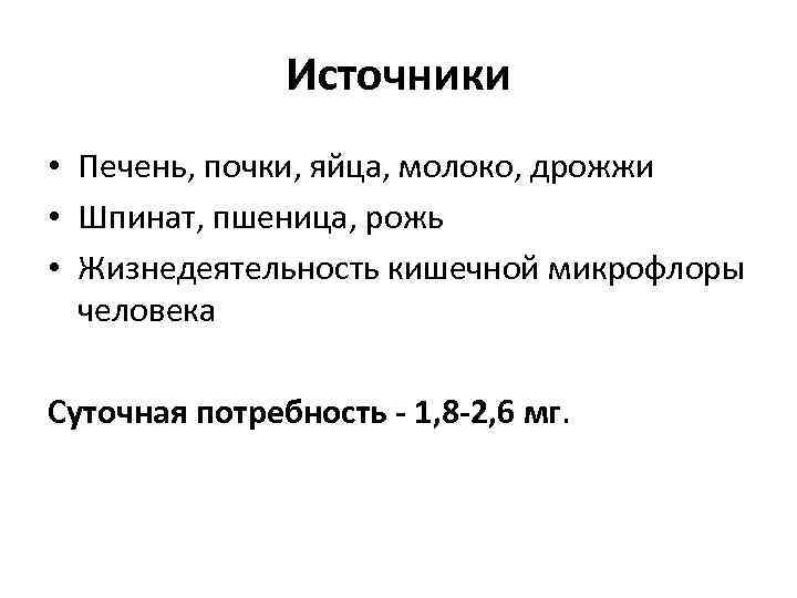 Источники • Печень, почки, яйца, молоко, дрожжи • Шпинат, пшеница, рожь • Жизнедеятельность кишечной