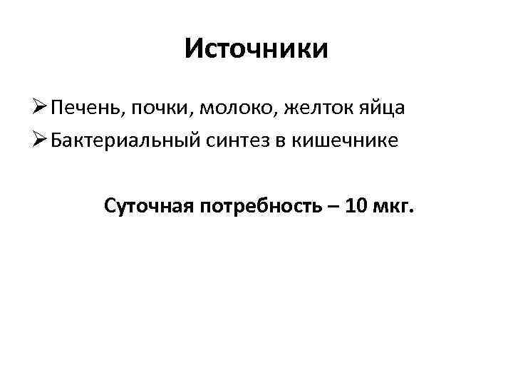 Источники Ø Печень, почки, молоко, желток яйца Ø Бактериальный синтез в кишечнике Суточная потребность