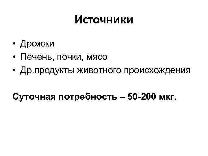 Источники • Дрожжи • Печень, почки, мясо • Др. продукты животного происхождения Суточная потребность