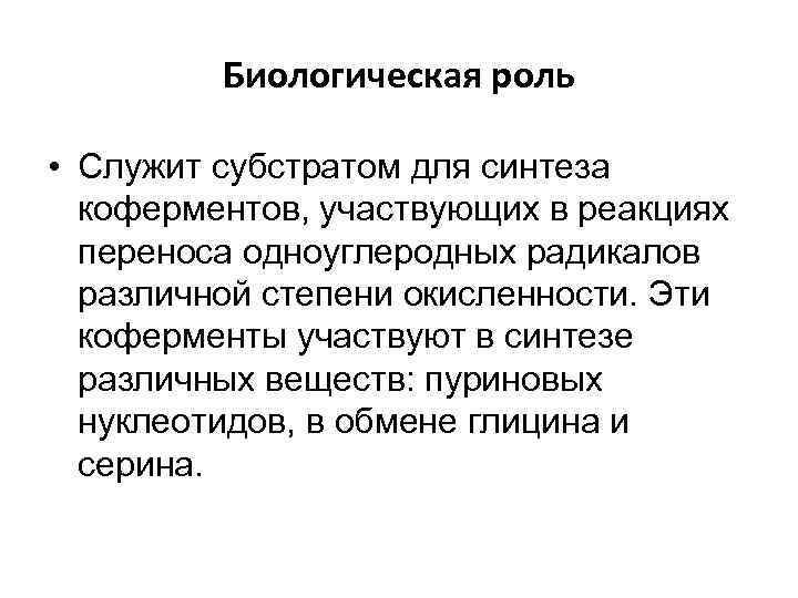 Биологическая роль • Служит субстратом для синтеза коферментов, участвующих в реакциях переноса одноуглеродных радикалов