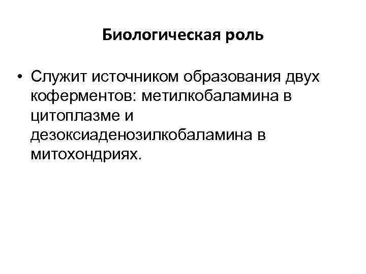 Биологическая роль • Служит источником образования двух коферментов: метилкобаламина в цитоплазме и дезоксиаденозилкобаламина в