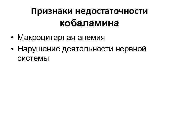 Признаки недостаточности кобаламина • Макроцитарная анемия • Нарушение деятельности нервной системы 