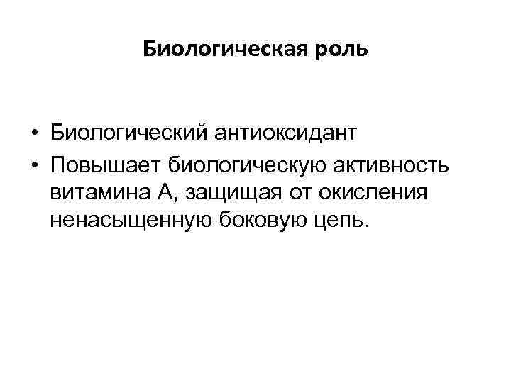 Биологическая роль • Биологический антиоксидант • Повышает биологическую активность витамина А, защищая от окисления