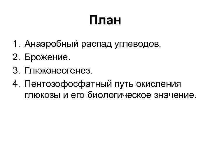План 1. 2. 3. 4. Анаэробный распад углеводов. Брожение. Глюконеогенез. Пентозофосфатный путь окисления глюкозы