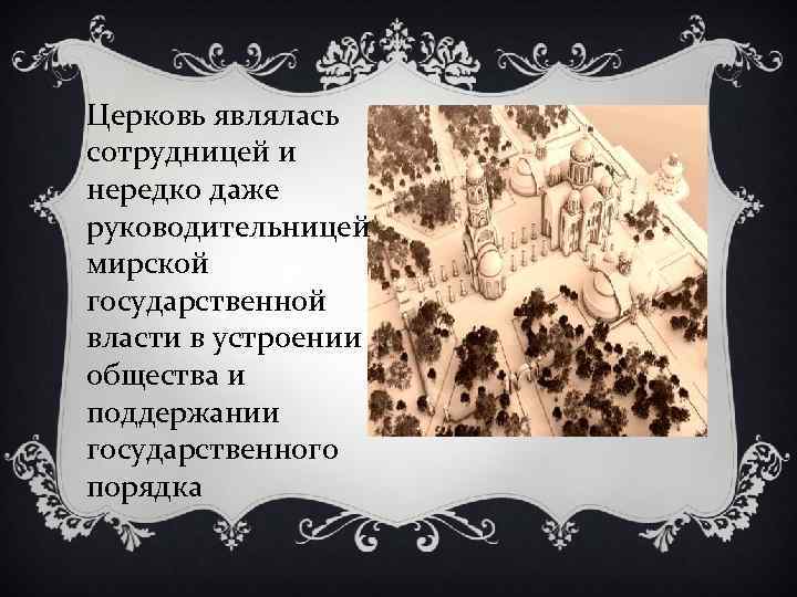 Церковь являлась сотрудницей и нередко даже руководительницей мирской государственной власти в устроении общества и