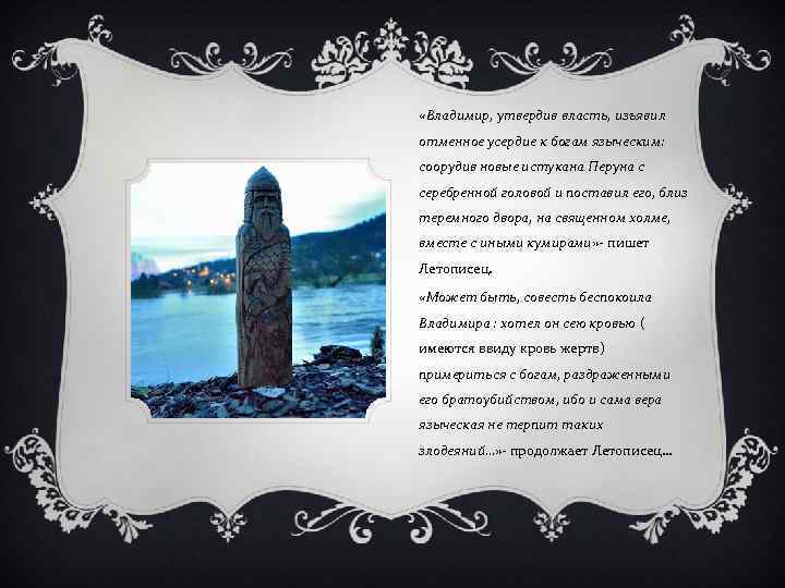  «Владимир, утвердив власть, изъявил отменное усердие к богам языческим: соорудив новые истукана Перуна