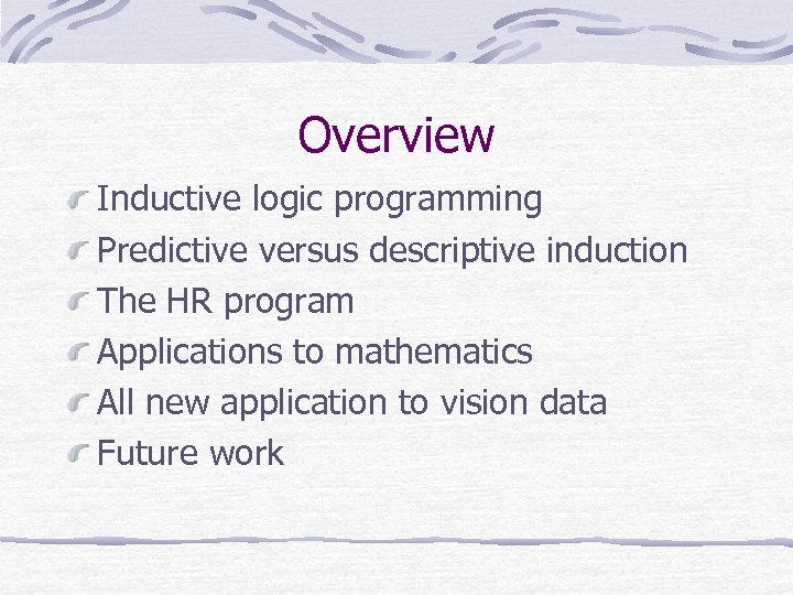 Overview Inductive logic programming Predictive versus descriptive induction The HR program Applications to mathematics