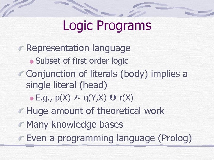 Logic Programs Representation language Subset of first order logic Conjunction of literals (body) implies