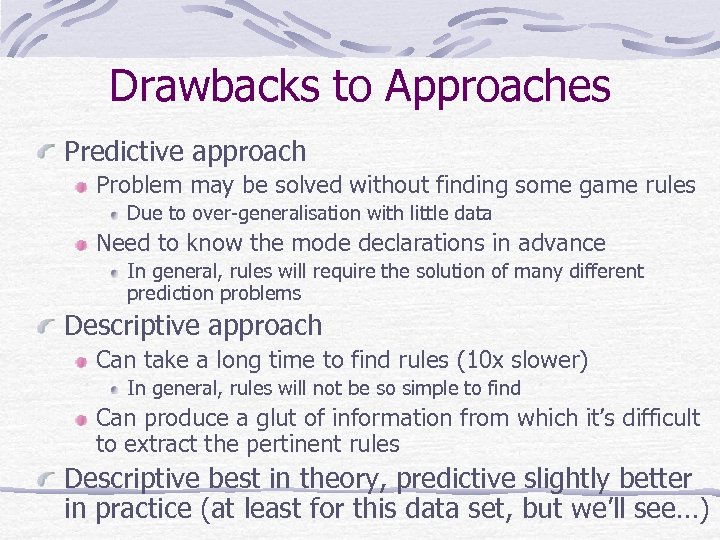 Drawbacks to Approaches Predictive approach Problem may be solved without finding some game rules