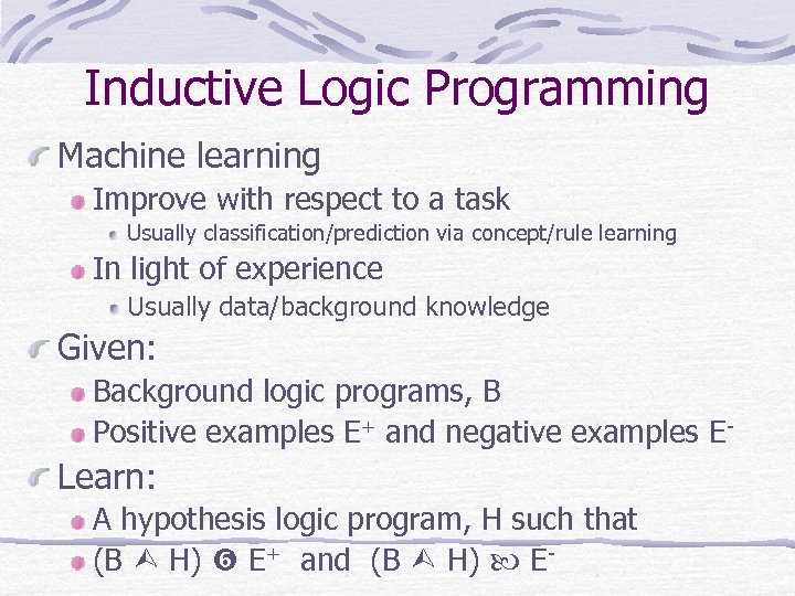 Inductive Logic Programming Machine learning Improve with respect to a task Usually classification/prediction via