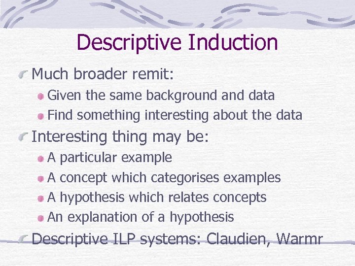 Descriptive Induction Much broader remit: Given the same background and data Find something interesting